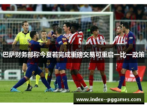 巴萨财务部称今夏若完成重磅交易可重启一比一政策