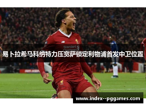 易卜拉希马科纳特力压宽萨锁定利物浦首发中卫位置