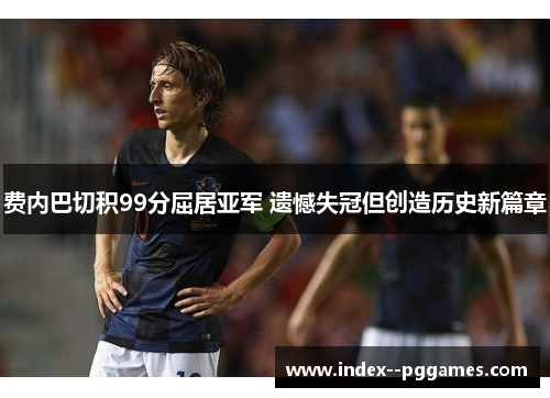 费内巴切积99分屈居亚军 遗憾失冠但创造历史新篇章