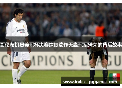 哥伦布机员美冠杯决赛饮恨遗憾无缘冠军殊荣的背后故事