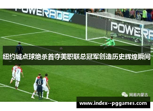 纽约城点球绝杀首夺美职联总冠军创造历史辉煌瞬间