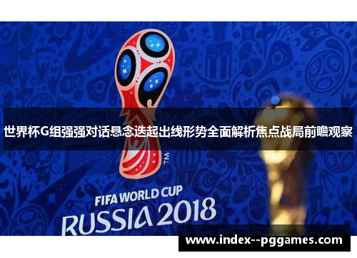 世界杯G组强强对话悬念迭起出线形势全面解析焦点战局前瞻观察