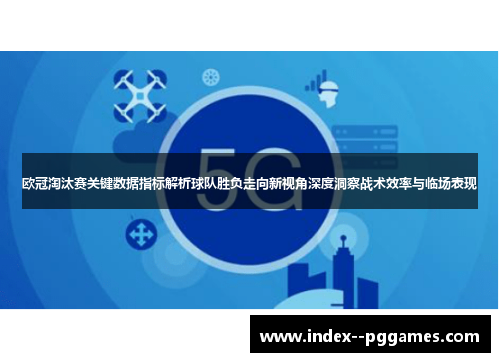 欧冠淘汰赛关键数据指标解析球队胜负走向新视角深度洞察战术效率与临场表现