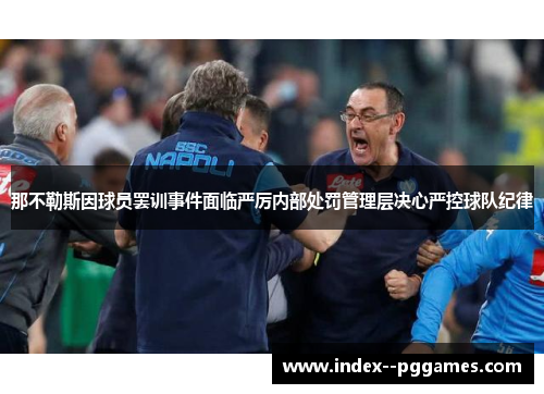 那不勒斯因球员罢训事件面临严厉内部处罚管理层决心严控球队纪律
